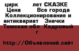 1.2) цирк : 100 лет СКАЗКЕ › Цена ­ 49 - Все города Коллекционирование и антиквариат » Значки   . Томская обл.,Кедровый г.